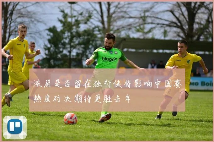 浓眉是否留在独行侠将影响中国赛热度对决期待更胜去年