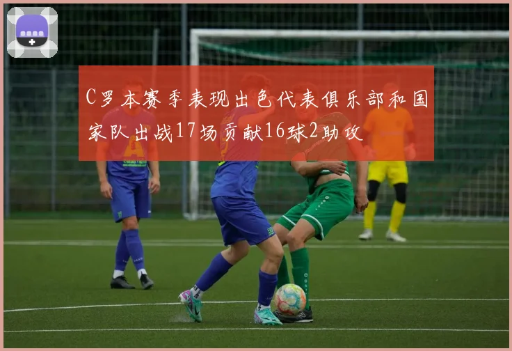 C罗本赛季表现出色代表俱乐部和国家队出战17场贡献16球2助攻