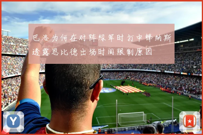 巴洛为何在对阵绿军时打中锋纳斯透露恩比德出场时间限制原因