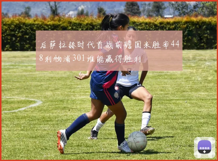 后萨拉赫时代首战前瞻国米胜率448利物浦301谁能赢得胜利