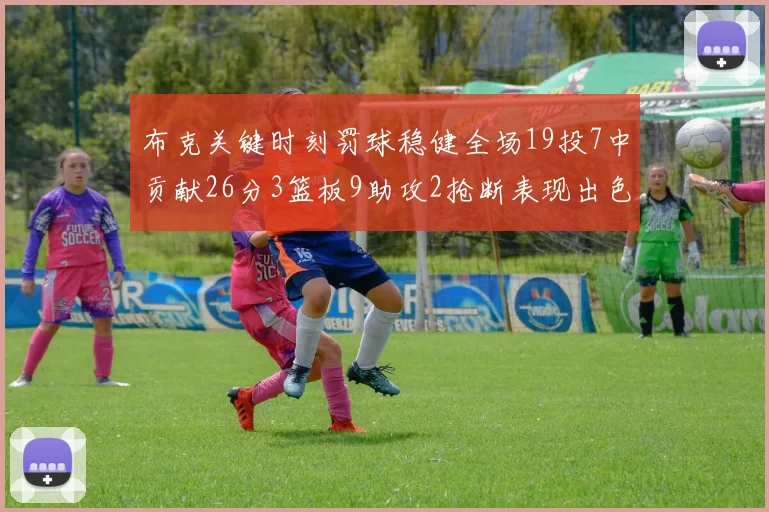 布克关键时刻罚球稳健全场19投7中贡献26分3篮板9助攻2抢断表现出色