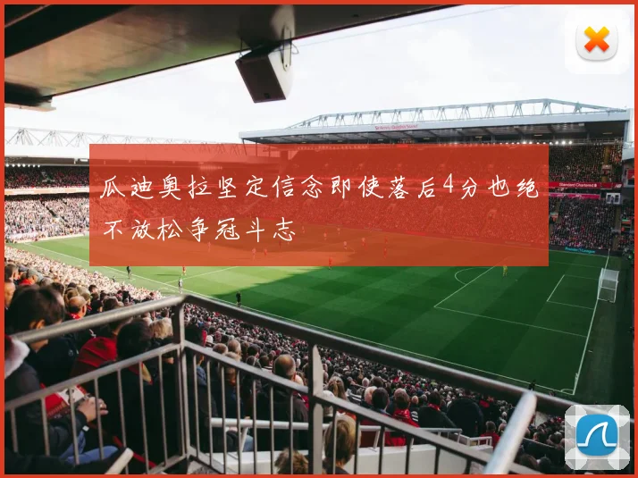 瓜迪奥拉坚定信念即使落后4分也绝不放松争冠斗志