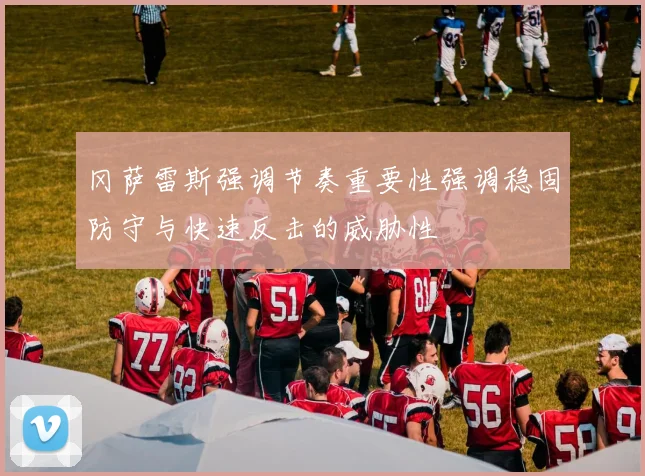 冈萨雷斯强调节奏重要性强调稳固防守与快速反击的威胁性