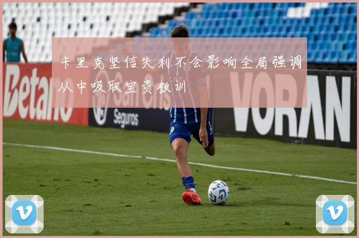 卡里克坚信失利不会影响全局强调从中吸取宝贵教训