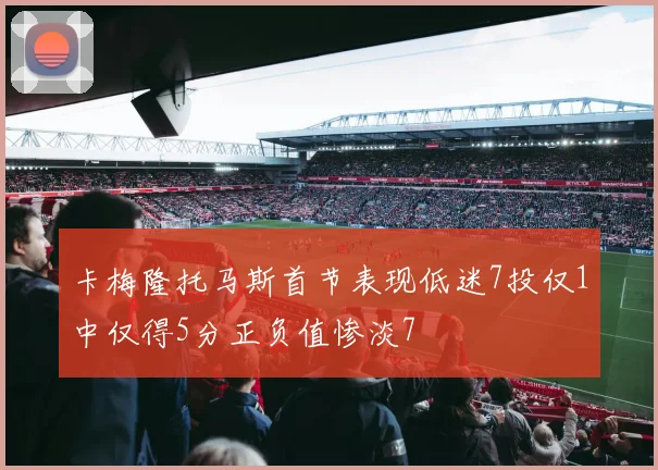 卡梅隆托马斯首节表现低迷7投仅1中仅得5分正负值惨淡7