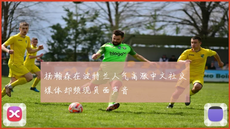 杨瀚森在波特兰人气高涨中文社交媒体却频现负面声音