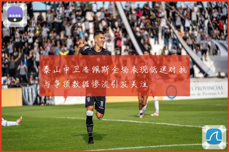 泰山中卫洛佩斯全场表现低迷对抗与争顶数据惨淡引发关注