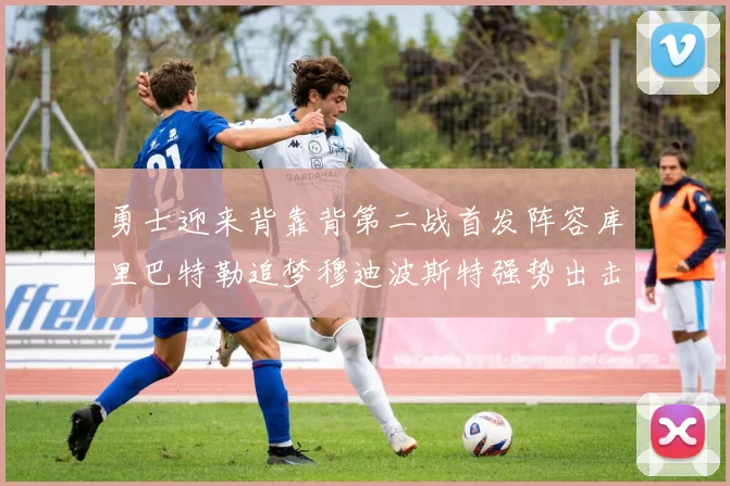 勇士迎来背靠背第二战首发阵容库里巴特勒追梦穆迪波斯特强势出击