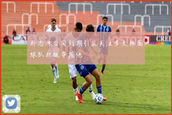 朴志洙合同到期引发关注多支韩国球队积极争抢他