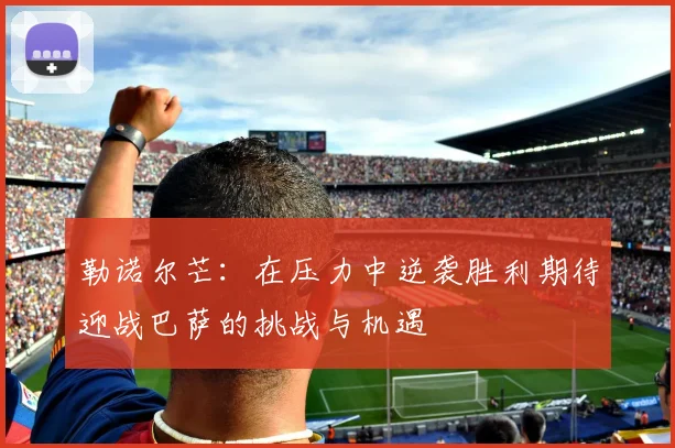 勒诺尔芒：在压力中逆袭胜利期待迎战巴萨的挑战与机遇