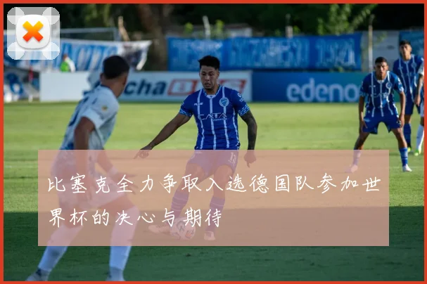 比塞克全力争取入选德国队参加世界杯的决心与期待