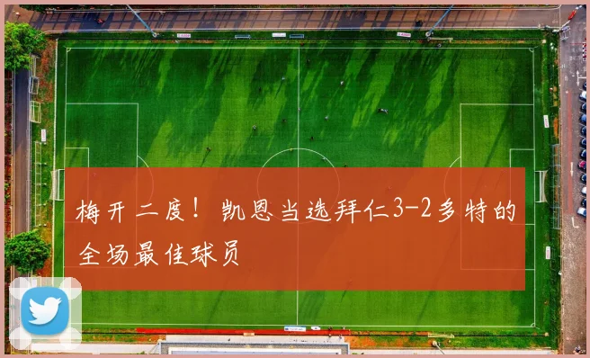 梅开二度！凯恩当选拜仁3-2多特的全场最佳球员