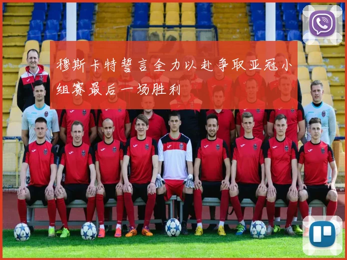 穆斯卡特誓言全力以赴争取亚冠小组赛最后一场胜利