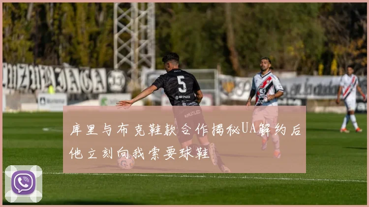 库里与布克鞋款合作揭秘UA解约后他立刻向我索要球鞋