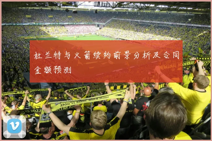 杜兰特与火箭续约前景分析及合同金额预测